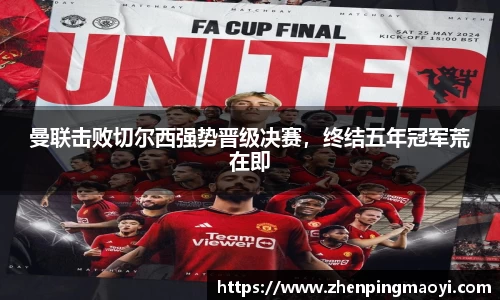 曼联击败切尔西强势晋级决赛，终结五年冠军荒在即
