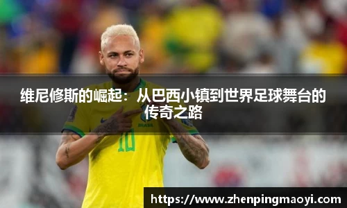 维尼修斯的崛起：从巴西小镇到世界足球舞台的传奇之路