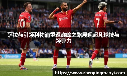 萨拉赫引领利物浦重返巅峰之路展现超凡球技与领导力