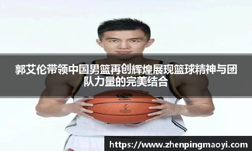 郭艾伦带领中国男篮再创辉煌展现篮球精神与团队力量的完美结合